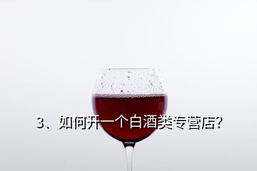 3、如何開一個白酒類專營店？
