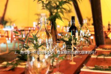 2、酒代理一年可以掙多少？做縣級(jí)的白酒代理賺錢(qián)嗎？