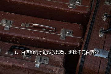 1、白酒如何才能越放越香，堪比千元白酒？
