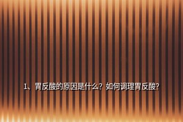 1、胃反酸的原因是什么？如何調(diào)理胃反酸？