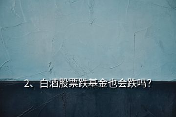 2、白酒股票跌基金也會(huì)跌嗎？
