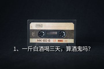 1、一斤白酒喝三天，算酒鬼嗎？