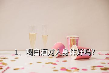 1、喝白酒對人身體好嗎？
