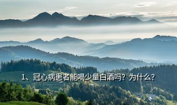 1、冠心病患者能喝少量白酒嗎？為什么？