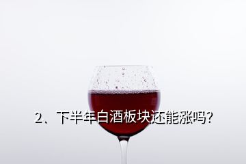 2、下半年白酒板塊還能漲嗎？