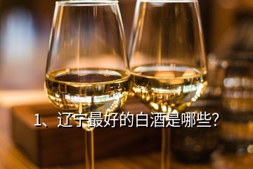 1、遼寧最好的白酒是哪些？