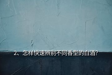 2、怎樣快速辨別不同香型的白酒？