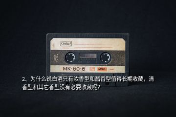 2、為什么說白酒只有濃香型和醬香型值得長期收藏，清香型和其它香型沒有必要收藏呢？