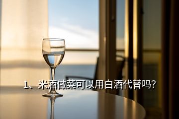 1、米酒做菜可以用白酒代替嗎？