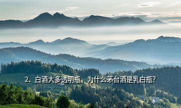2、白酒大多透明瓶，為什么茅臺(tái)酒是乳白瓶？