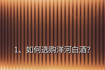1、如何選購(gòu)洋河白酒？