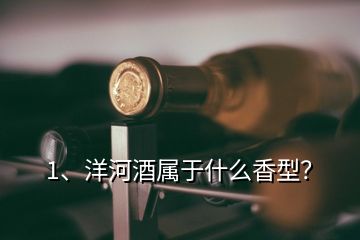 1、洋河酒屬于什么香型？