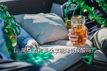 1、喝白酒和蒸桑拿能降低尿酸嗎？