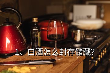 1、白酒怎么封存儲(chǔ)藏？