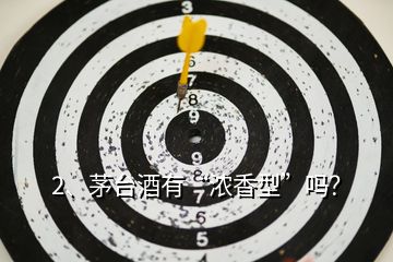 2、茅臺(tái)酒有“濃香型”嗎？