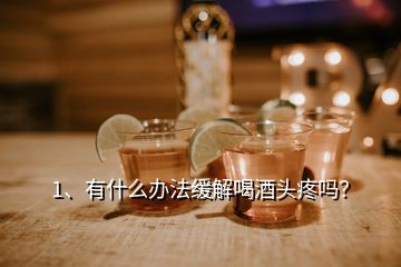1、有什么辦法緩解喝酒頭疼嗎？