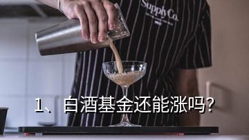 1、白酒基金還能漲嗎？