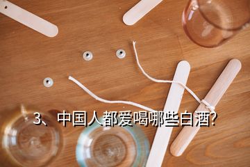 3、中國(guó)人都愛喝哪些白酒？