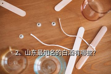 2、山東最知名的白酒有哪些？