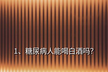 1、糖尿病人能喝白酒嗎？