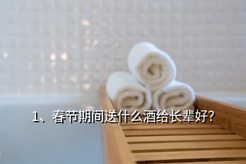 1、春節(jié)期間送什么酒給長輩好？