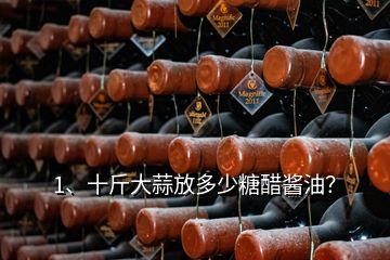 1、十斤大蒜放多少糖醋醬油？