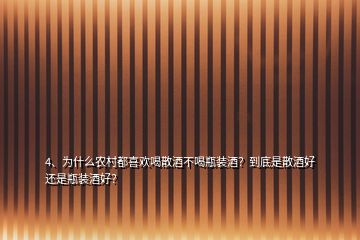 4、為什么農(nóng)村都喜歡喝散酒不喝瓶裝酒？到底是散酒好還是瓶裝酒好？