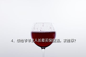 4、想給爺爺家人長輩買保健酒，求推薦？