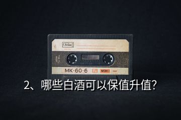 2、哪些白酒可以保值升值？