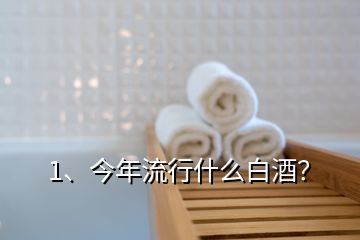 1、今年流行什么白酒？