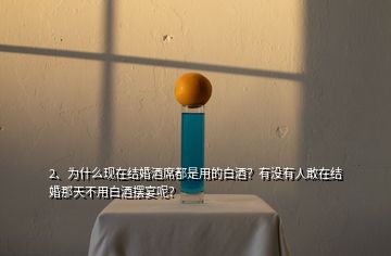 2、為什么現(xiàn)在結(jié)婚酒席都是用的白酒？有沒有人敢在結(jié)婚那天不用白酒擺宴呢？