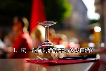 1、喝一瓶葡萄酒等于喝多少白酒？