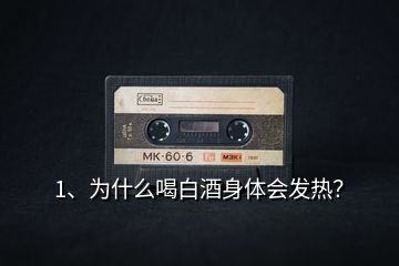 1、為什么喝白酒身體會(huì)發(fā)熱？