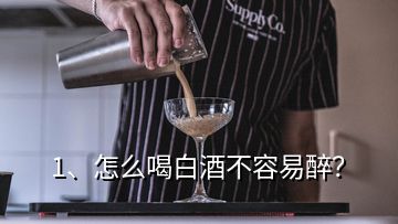 1、怎么喝白酒不容易醉？