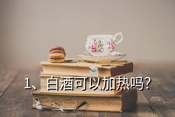 1、白酒可以加熱嗎？