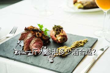 2、一斤人參泡多少酒合適？