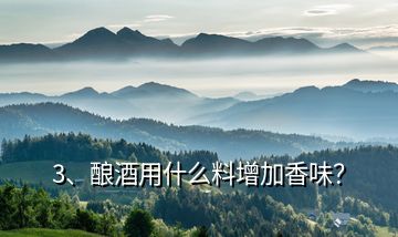 3、釀酒用什么料增加香味？