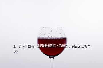 2、清香型白酒，如何通過酒瓶上的標簽，判斷酒質(zhì)好與次？