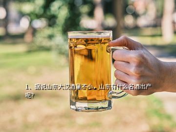 1、據(jù)說山東大漢酒量不小，山東有什么名酒出產(chǎn)呢？