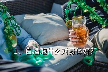 1、白酒泡什么對(duì)身體好？