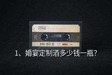 1、婚宴定制酒多少錢一瓶？