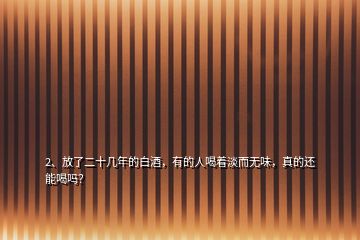 2、放了二十幾年的白酒，有的人喝著淡而無味，真的還能喝嗎？