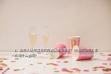 2、山東人認(rèn)可度高的白酒品牌有哪些？地道的山東人喜歡喝什么酒?。?></p><p>山東人的白酒品牌很多的，每個(gè)地市都有自己的酒廠。相對來說，白酒更受中老年人偏愛，整理了部分省內(nèi)的知名白酒品牌，遺漏之處麻煩大家補(bǔ)充。其中，耳熟能詳?shù)挠袨H坊景芝酒、淄博扳倒井、菏澤花冠酒等等，給你推薦我們?yōu)H坊的景芝酒，家喻戶曉的景陽春、<a href=