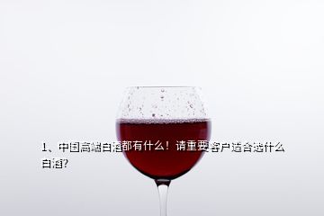 1、中國(guó)高端白酒都有什么！請(qǐng)重要客戶適合選什么白酒？