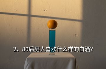 2、80后男人喜歡什么樣的白酒？