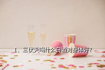 1、三伏天喝什么白酒對身體好？