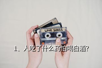 1、人吃了什么藥怕喝白酒？