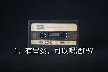 1、有胃炎，可以喝酒嗎？