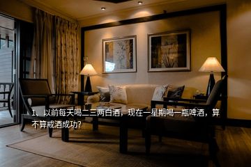 1、以前每天喝二三兩白酒，現(xiàn)在一星期喝一瓶啤酒，算不算戒酒成功？