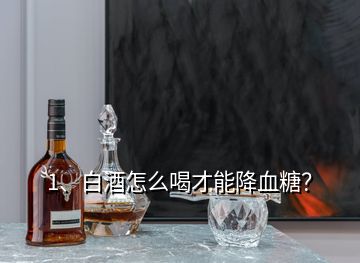 1、白酒怎么喝才能降血糖？